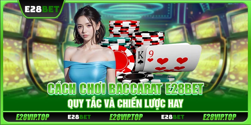 Cách Chơi Baccarat E28BET - Học Quy Tắc Và Chiến Lược Hay