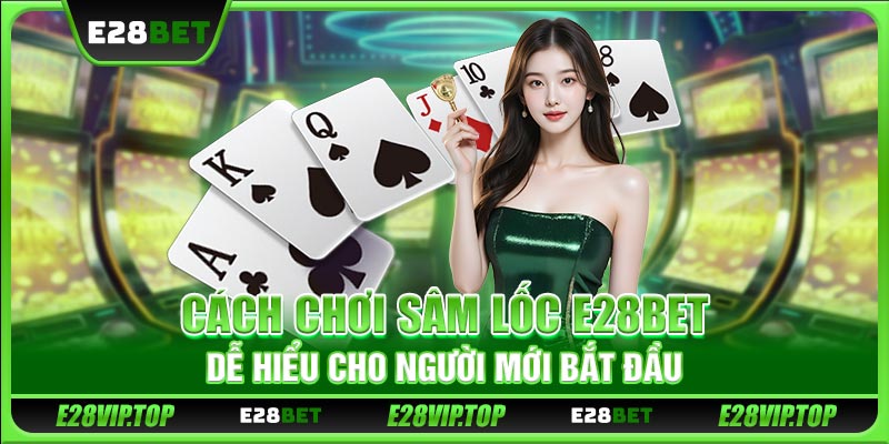 Cách Chơi Sâm lốc E28BET Dễ Hiểu Cho Người Mới Bắt Đầu