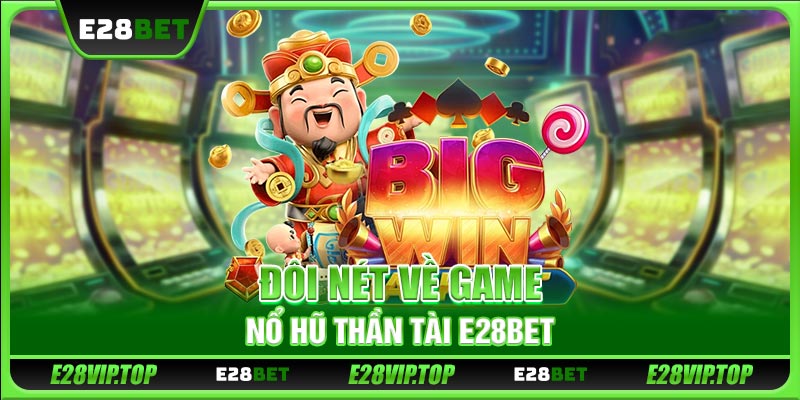Đôi nét về game nổ hũ Thần Tài E28BET 
