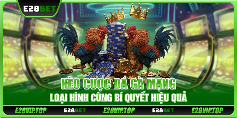 Kèo Cược Đá Gà Mạng - Loại Hình Cùng Bí Quyết Hiệu Quả