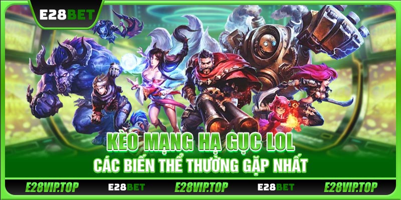 Kèo Mạng Hạ Gục LOL E28BET - Các Biến Thể Thường Gặp Nhất