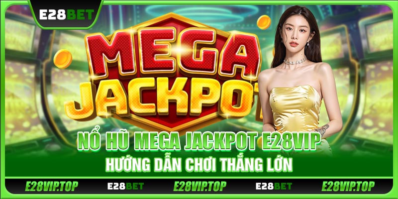 Chơi Nổ Hũ Mega Jackpot E28VIP - Thủ Thuật Chơi Thắng Lớn