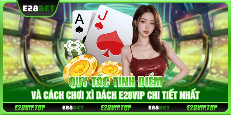 Quy tắc tính điểm và cách chơi Xì Dách E28VIP chi tiết nhất 