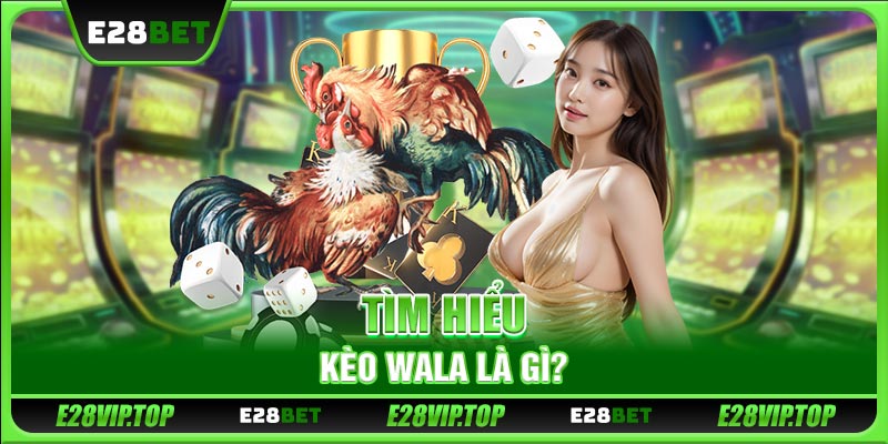 Tìm hiểu kèo Wala là gì? 