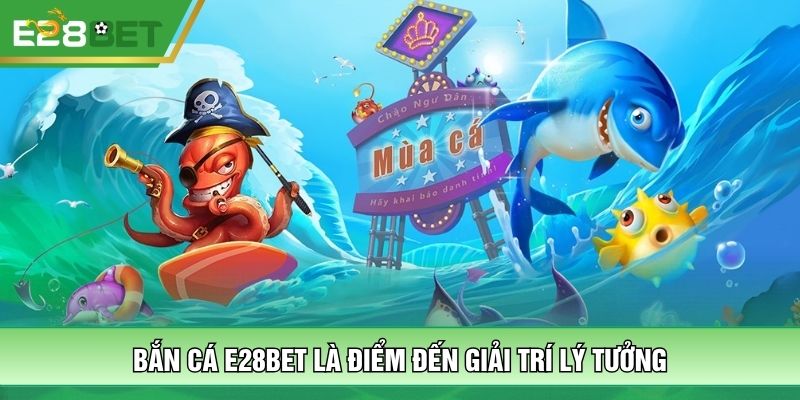 Bắn cá E28BET là điểm đến giải trí lý tưởng