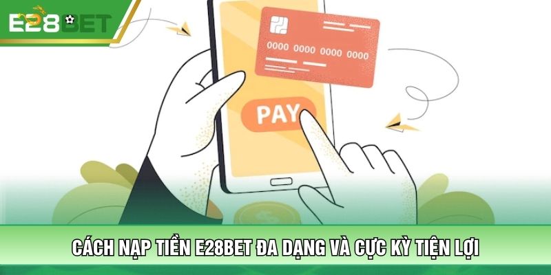 Cách nạp tiền E28BET đa dạng và cực kỳ tiện lợi