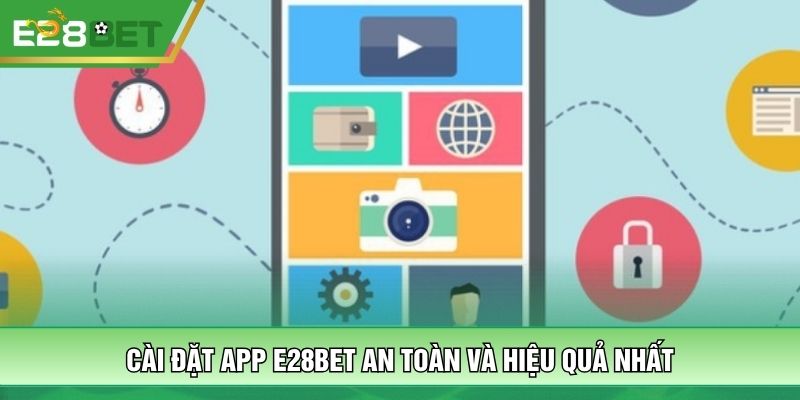 Cài đặt app E28BET an toàn và hiệu quả nhất