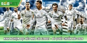 Kinh Nghiệm Đọc Kèo Nhà Cái E28BET – Bí Quyết Chuẩn Xác 2026