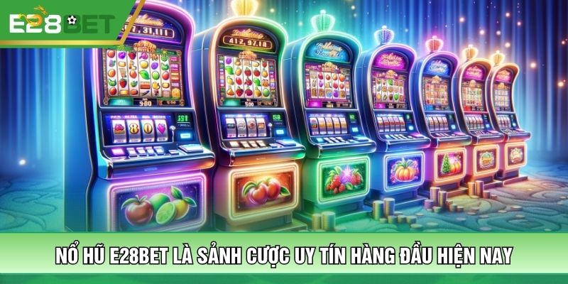 Nổ hũ E28BET là sảnh cược uy tín hàng đầu hiện nay