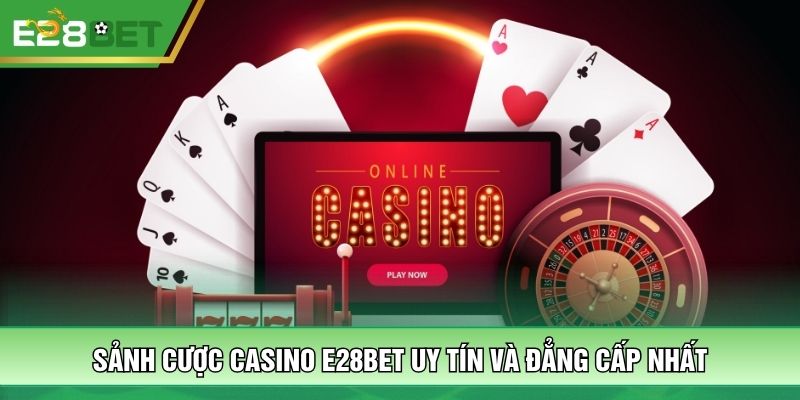 Sảnh cược Casino E28BET uy tín và đẳng cấp nhất