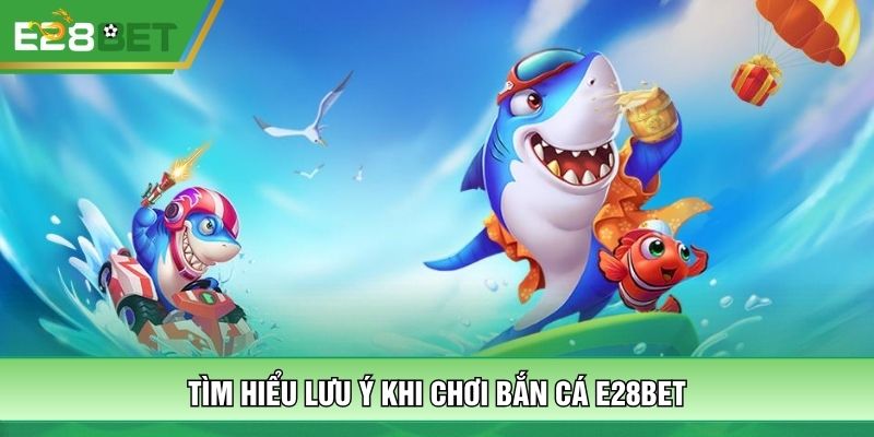 Tìm hiểu lưu ý khi chơi bắn cá E28BET