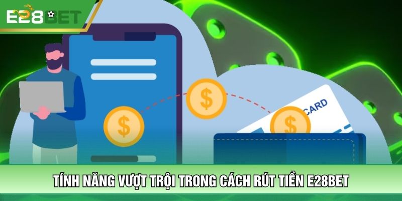 Tính năng vượt trội trong cách rút tiền E28BET