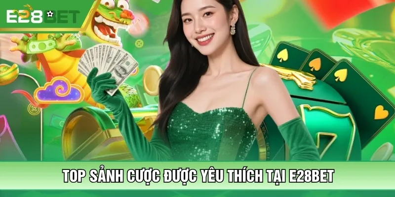 Top sảnh cược được yêu thích tại E28bet